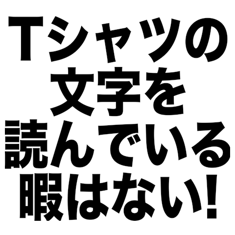Tシャツの文字を読んでいる暇はない！