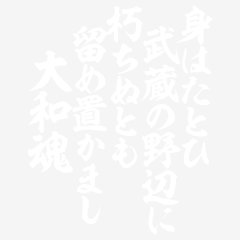 身はたとひ 武蔵の野辺に 朽ちぬとも 留め置かまし 大和魂