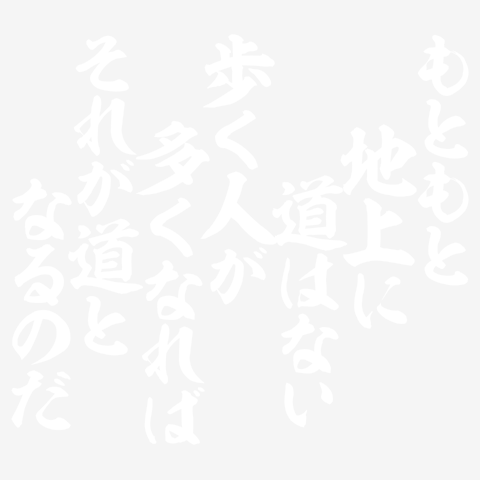 もともと地上に道はない 歩く人が多くなれば それが道となるのだ